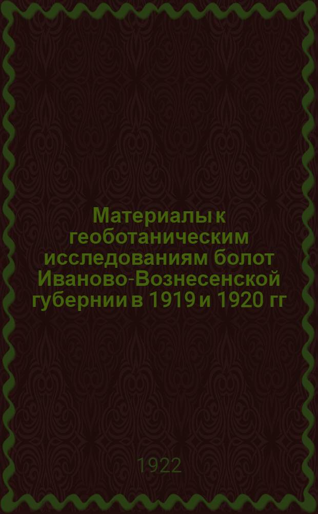 Материалы к геоботаническим исследованиям болот Иваново-Вознесенской губернии в 1919 и 1920 гг.. Материалы по экологии мхов и важнейших растений болот Иваново-Вознесенской губернии