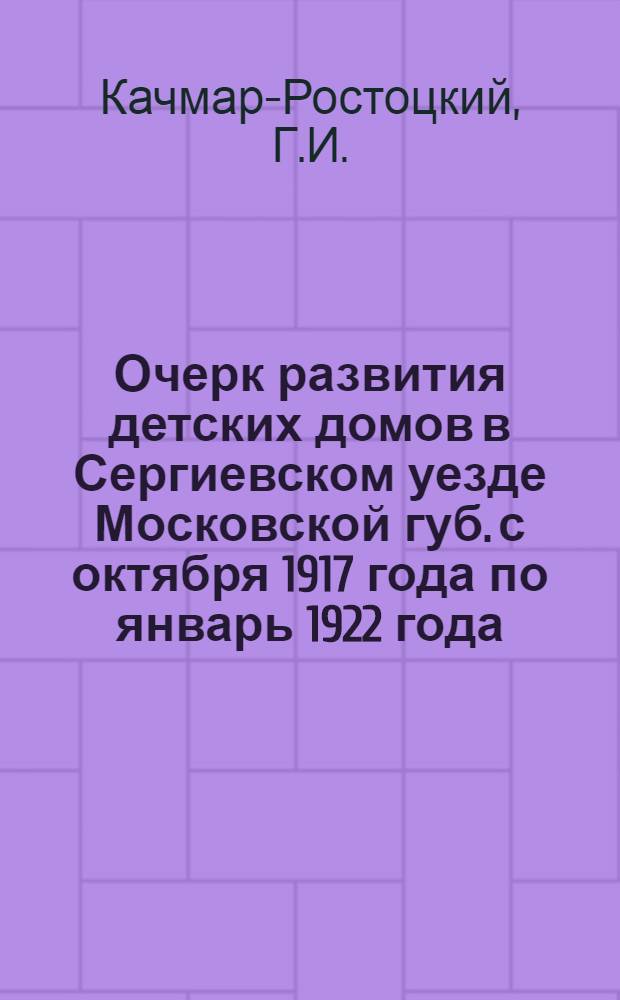 Очерк развития детских домов в Сергиевском уезде Московской губ. с октября 1917 года по январь 1922 года : (Опыт 4-летнего отчета в хронол. порядке)