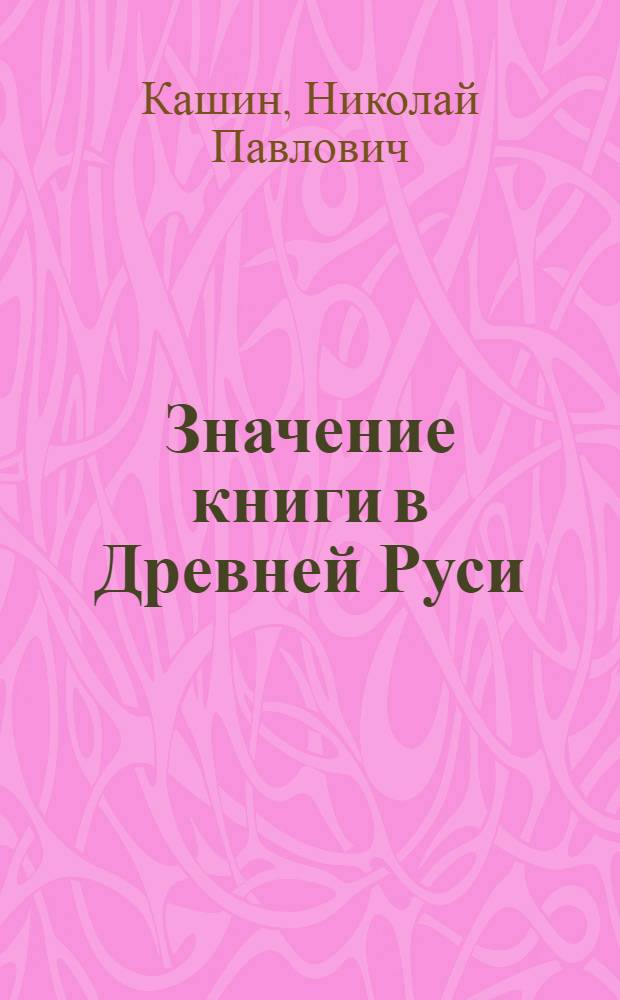 Значение книги в Древней Руси : (Древнерус. рукопис. кн.)