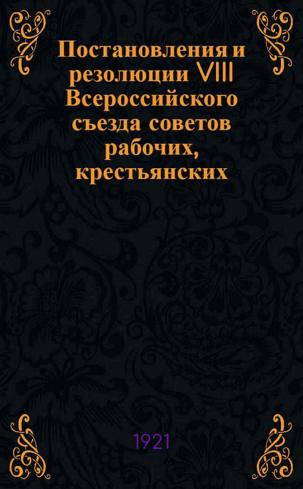 Постановления и резолюции VIII Всероссийского съезда советов рабочих, крестьянских, красноармейских и казачьих депутатов : (23-29 дек. 1920 г.)