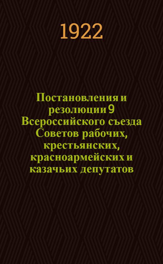 Постановления и резолюции 9 Всероссийского съезда Советов рабочих, крестьянских, красноармейских и казачьих депутатов (23-28 декабря 1921 года) и Положение о волостных и сельских советах