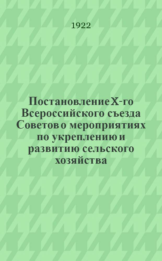 Постановление X-го Всероссийского съезда Советов о мероприятиях по укреплению и развитию сельского хозяйства; Переселение и расселение / П.Успенский; Декрет Всероссийского центрального исполнительного комитета и Совета народных комиссаров о льготах для переселенцев и расселенцев; Выписка из журнала № 194 Президиума Тверского губернского исполнительного комитета Совета рабочих и красноармейских депутатов: 13 дек. 1922 г