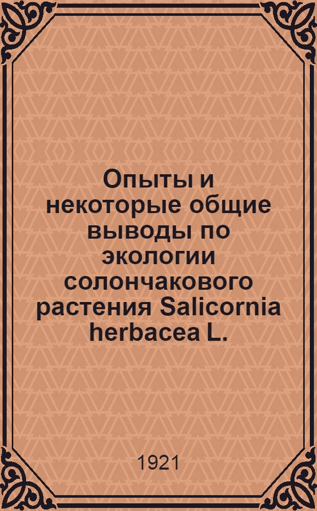 Опыты и некоторые общие выводы по экологии солончакового растения Salicornia herbacea L. : (Из работ Ботан. опыт. станции Воронеж. с.-х. ин-та)