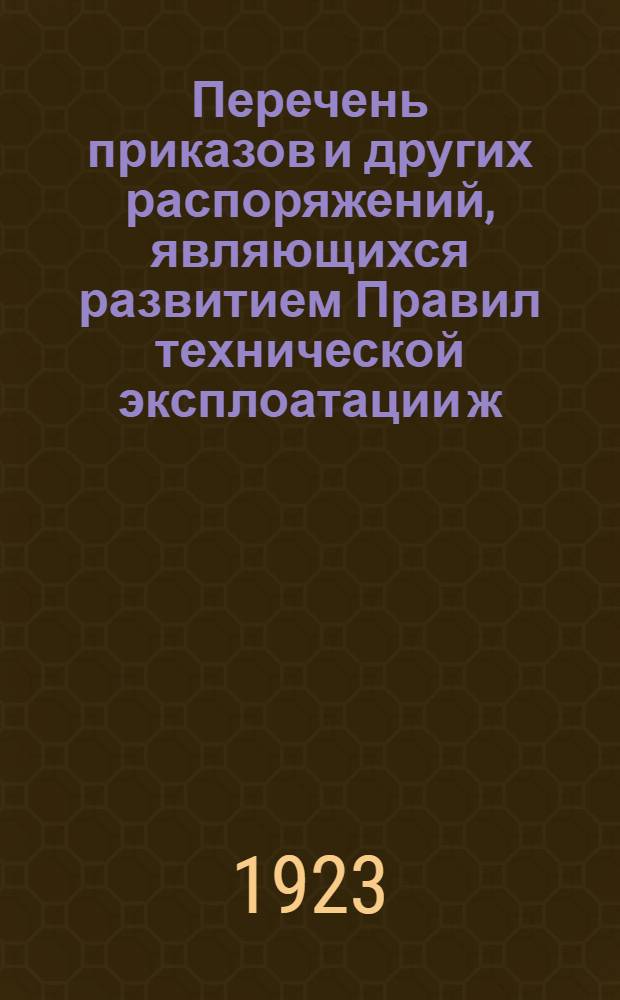 Перечень приказов и других распоряжений, являющихся развитием Правил технической эксплоатации ж. д. и приложений к ним, или отменой некоторых статей и параграфов этих правил