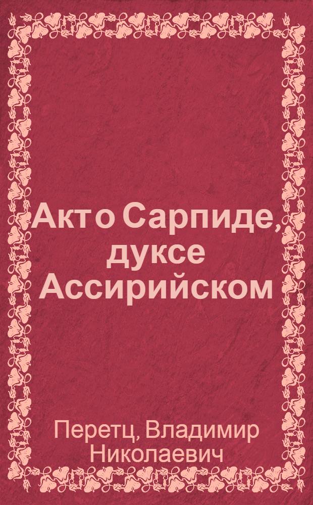 Акт о Сарпиде, дуксе Ассирийском : (Из истории театра эпохи Петра I)
