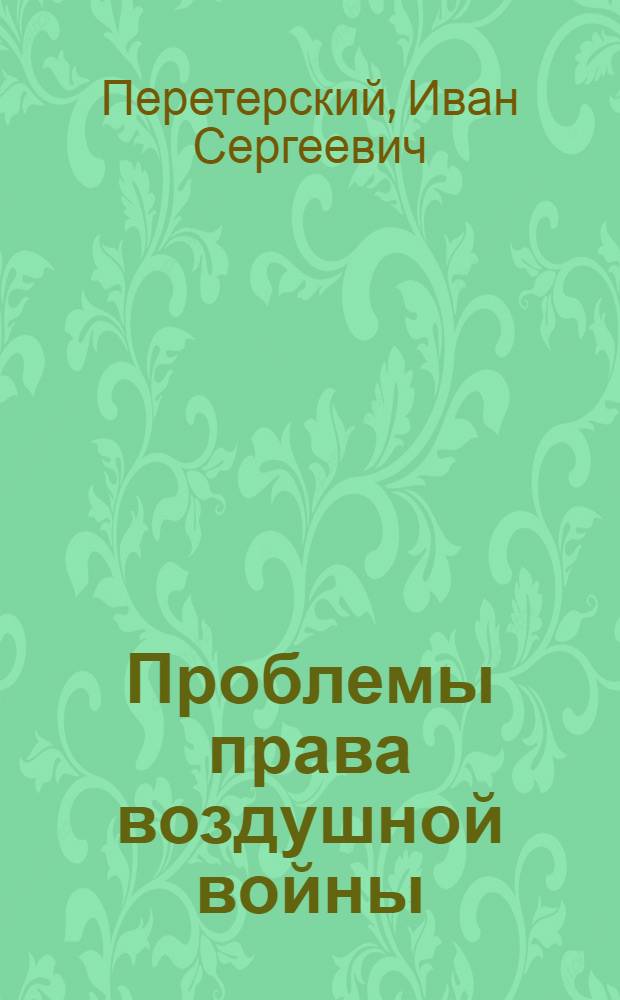 Проблемы права воздушной войны : Опыт постановки некоторых вопр. и критики буржуаз. теорий воздуш. войны