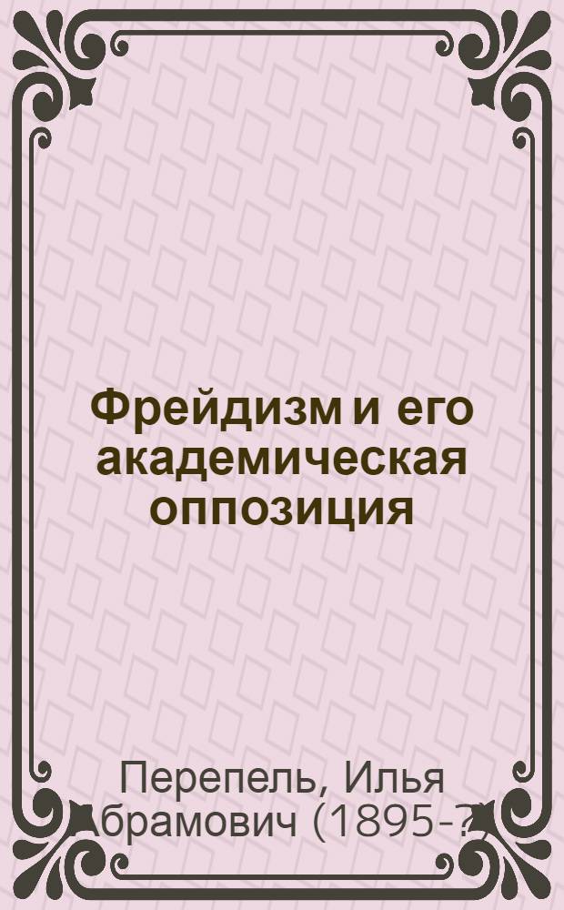 Фрейдизм и его академическая оппозиция : К критике психоанализа в медицине, педагогике и рефлексологии