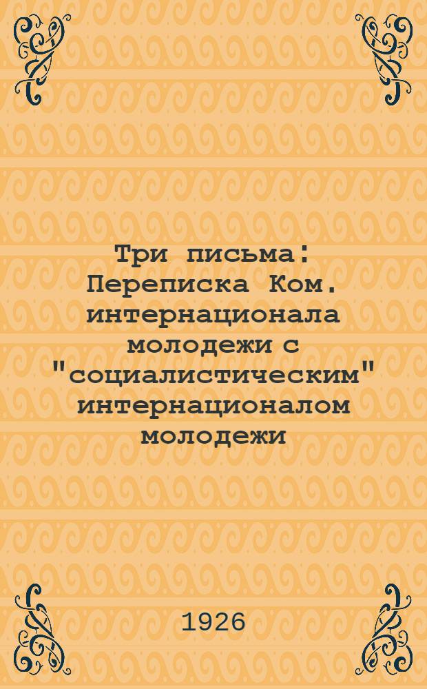 Три письма : Переписка Ком. интернационала молодежи с "социалистическим" интернационалом молодежи