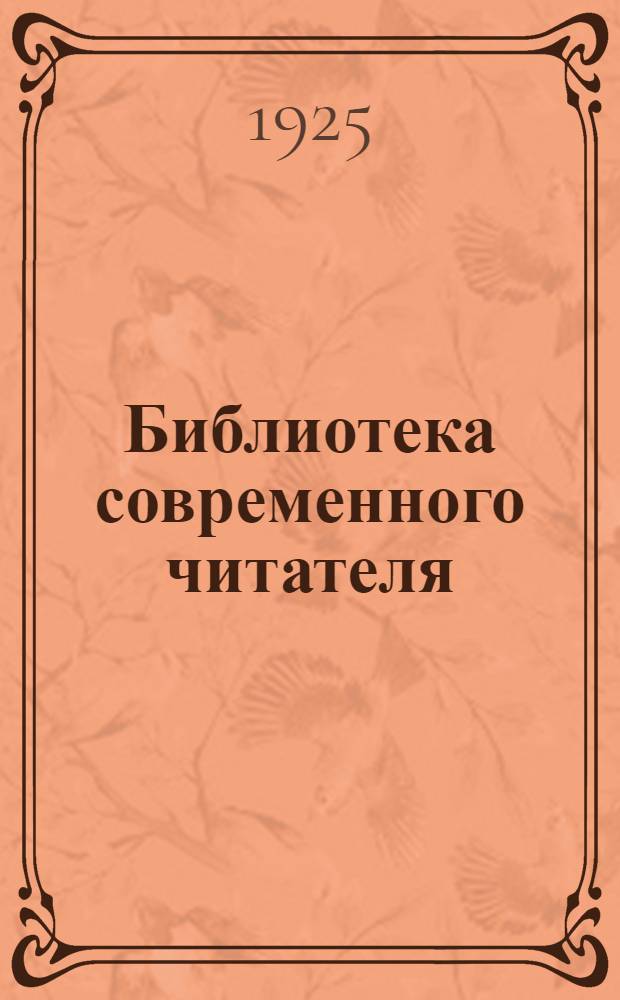Библиотека современного читателя : Пример. кат. для клубов, школ, б-к, кружков для самообразования и всякого рода просвет. орг.-сов., проф. и парт