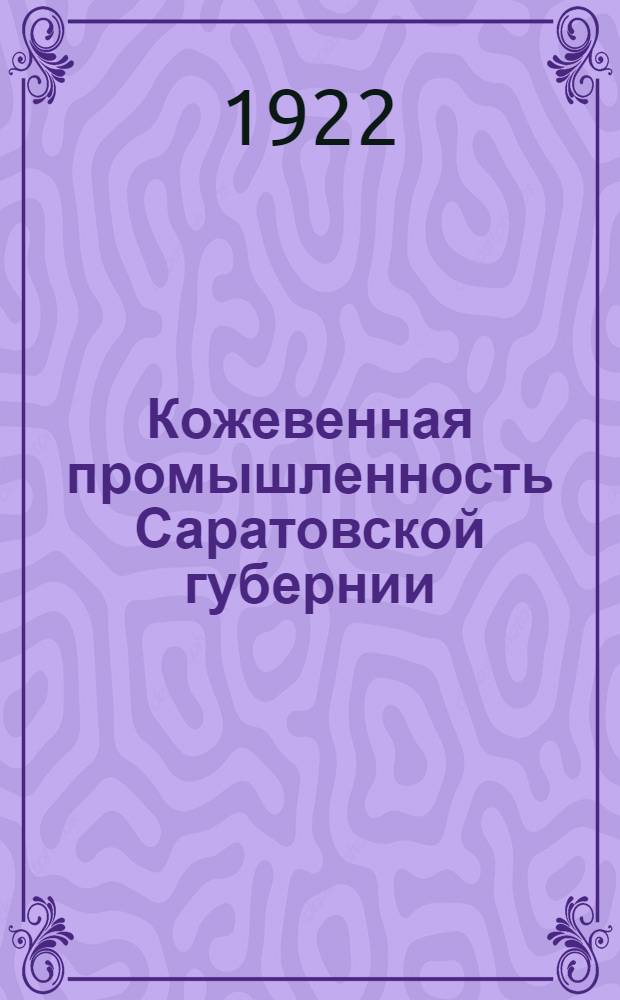 Кожевенная промышленность Саратовской губернии : Экон. очерк