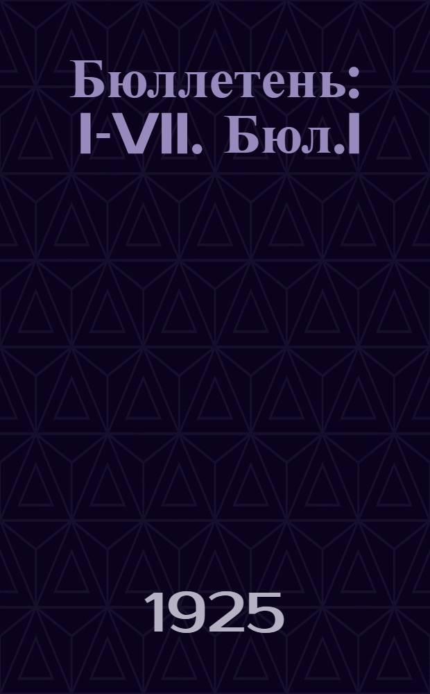 Бюллетень : I-VII. Бюл.I