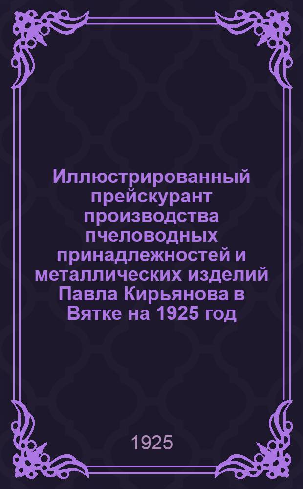 Иллюстрированный прейскурант производства пчеловодных принадлежностей и металлических изделий Павла Кирьянова в Вятке на 1925 год