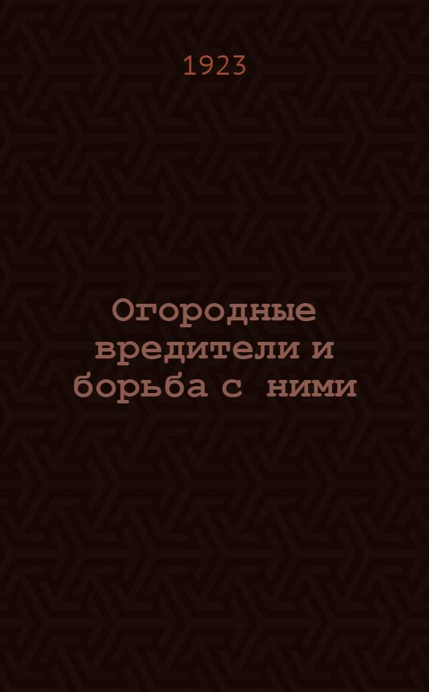 Огородные вредители и борьба с ними : Рук. для огородника