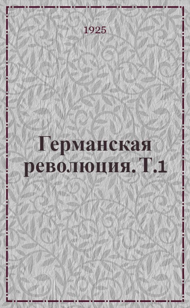 Германская революция. Т.1 : Империализм, война и возникновение Германской компартии