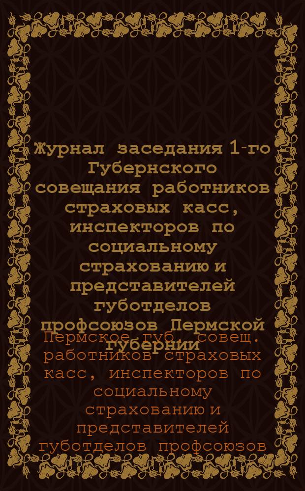 Журнал заседания 1-го Губернского совещания работников страховых касс, инспекторов по социальному страхованию и представителей губотделов профсоюзов Пермской губернии, бывшего в гор. Перми 29 и 30 ноября, 1 и 2 декабря 1922 года