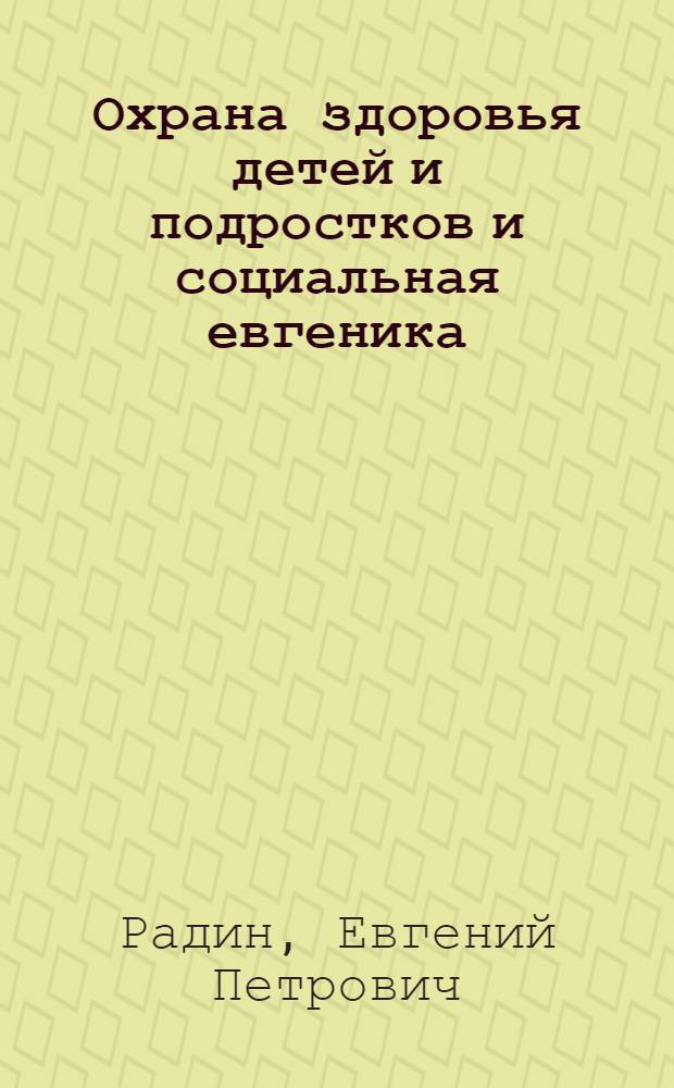 Охрана здоровья детей и подростков и социальная евгеника : С прил. 17 инструкций и руководств