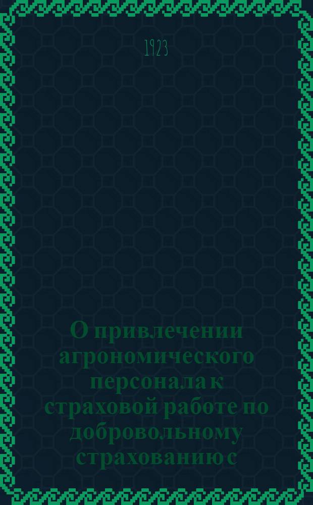 О привлечении агрономического персонала к страховой работе по добровольному страхованию с.-х. посевов от градобития : Циркуляр по Отделу сел.-хоз. страхов. Госстраха уполномоченным Госстраха, губ. и обстрахам Укргосстраху и конторам гос. страхования союз. и автоном. республик : Марта 24 дня 1923 г
