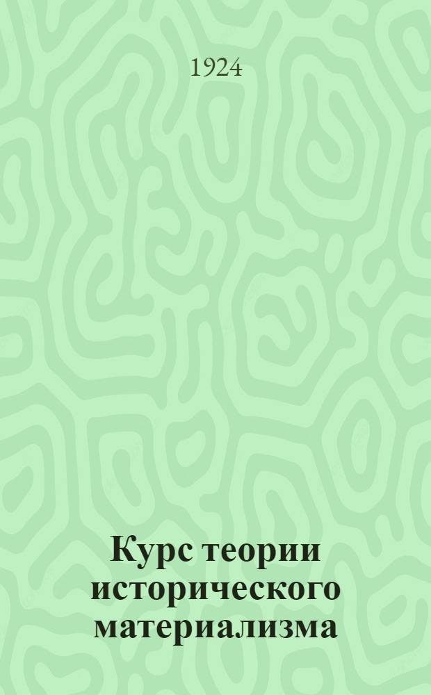 Курс теории исторического материализма : Лекции, чит. студентам ФОН и Пед. фак. Сарат. гос. ун-та в 1922-1923 гг