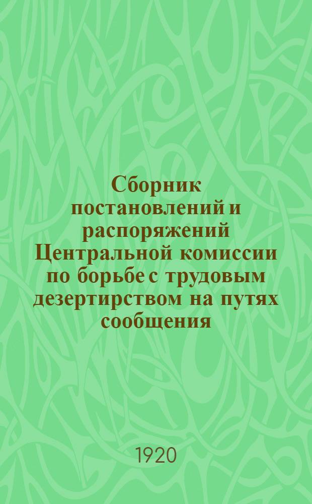Сборник постановлений и распоряжений Центральной комиссии по борьбе с трудовым дезертирством на путях сообщения. Вып. 2