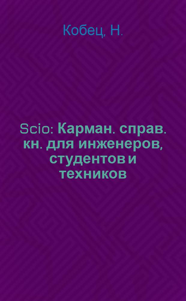 Scio : Карман. справ. кн. для инженеров, студентов и техников