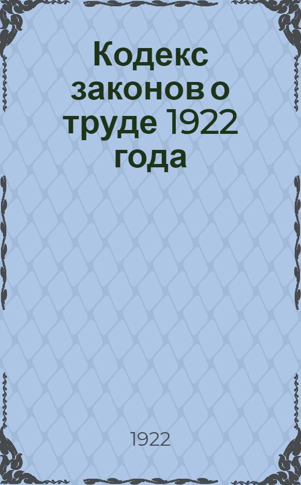 Кодекс законов о труде 1922 года : Утв. IV сессией ВЦИК советов 30 окт. 1922 г