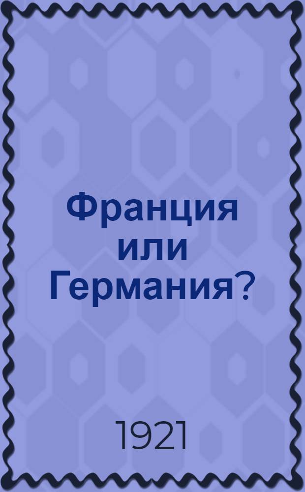 Франция или Германия? : В 2 т. Т.1