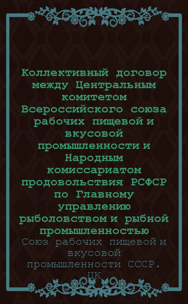 Коллективный договор между Центральным комитетом Всероссийского союза рабочих пищевой и вкусовой промышленности и Народным комиссариатом продовольствия РСФСР по Главному управлению рыболовством и рыбной промышленностью