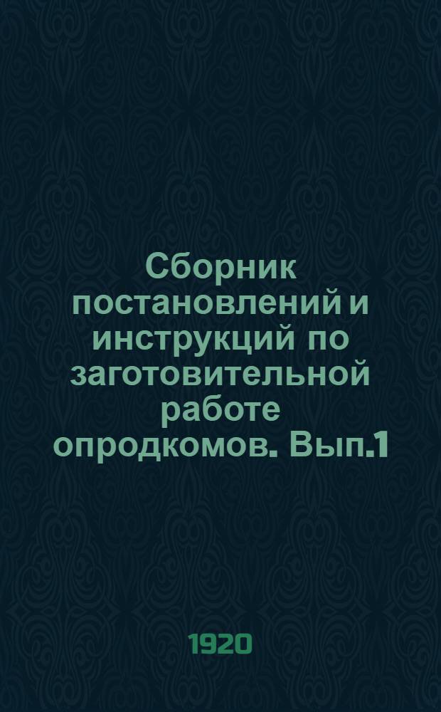 Сборник постановлений и инструкций по заготовительной работе опродкомов. Вып.1