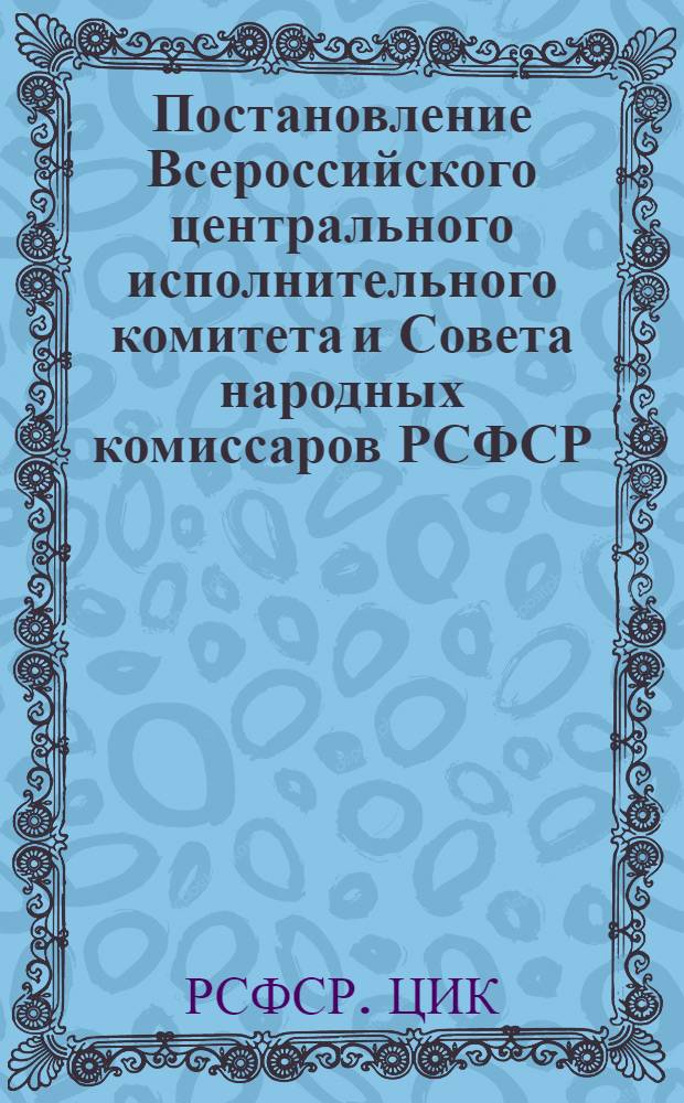 Постановление Всероссийского центрального исполнительного комитета и Совета народных комиссаров РСФСР (пополненное циркулярами Наркомздрава и Совнаркома, вышедшими позднее данного постановления) [о профессиональной работе и правах медицинских работников]