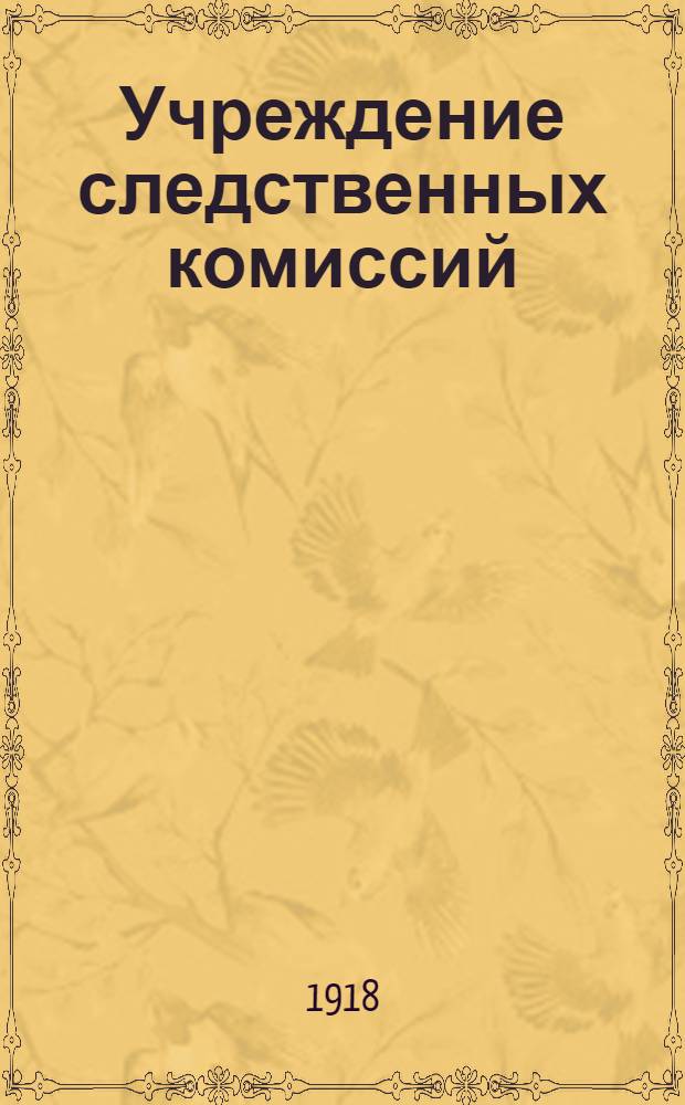 Учреждение следственных комиссий : Изд. 1918 г. : Проект