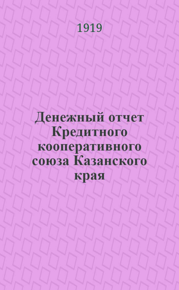 Денежный отчет Кредитного кооперативного союза Казанского края : За (третий операц.) 1918 г