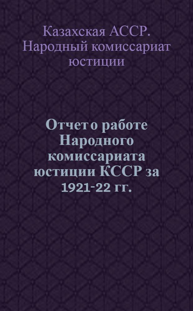 Отчет о работе Народного комиссариата юстиции КССР за 1921-22 гг.