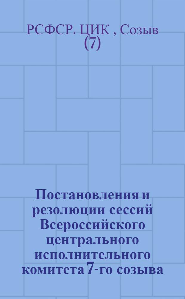 Постановления и резолюции сессий Всероссийского центрального исполнительного комитета 7-го созыва