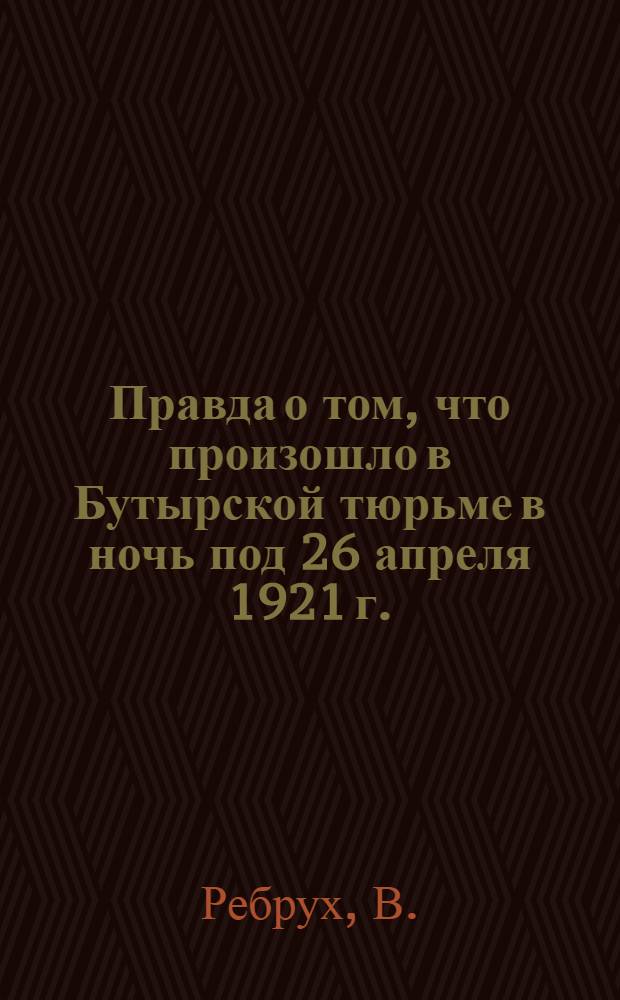Правда о том, что произошло в Бутырской тюрьме в ночь под 26 апреля 1921 г.