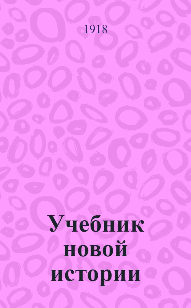 Учебник новой истории : Для сред. учеб. заведений, (для V и VI классов мужск. гимназий и реаль. уч-щ)