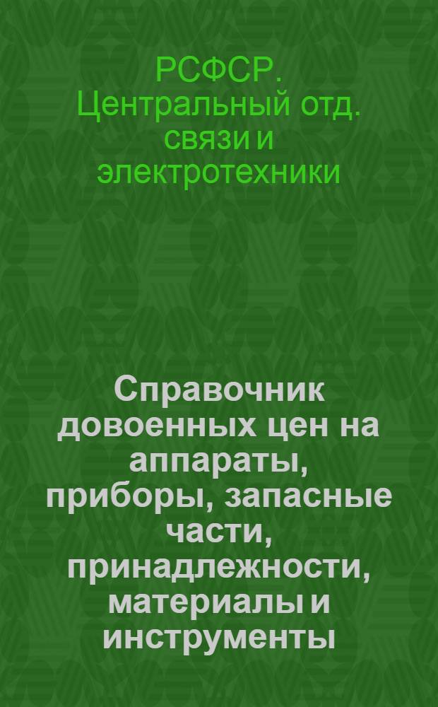 Справочник довоенных цен на аппараты, приборы, запасные части, принадлежности, материалы и инструменты, потребляемые службами связи и электротехники