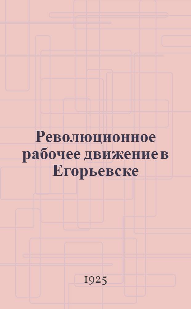 Революционное рабочее движение в Егорьевске : Сб., посвящ. 20-летию Егорьев. организации РКП(б)