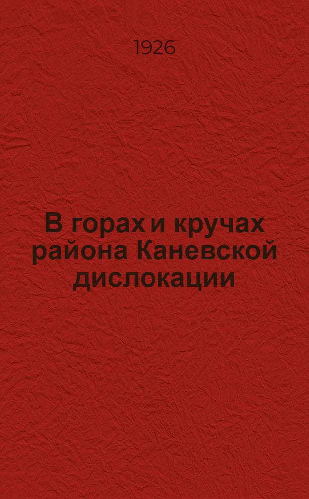 В горах и кручах района Каневской дислокации : (Геол. путеводитель)