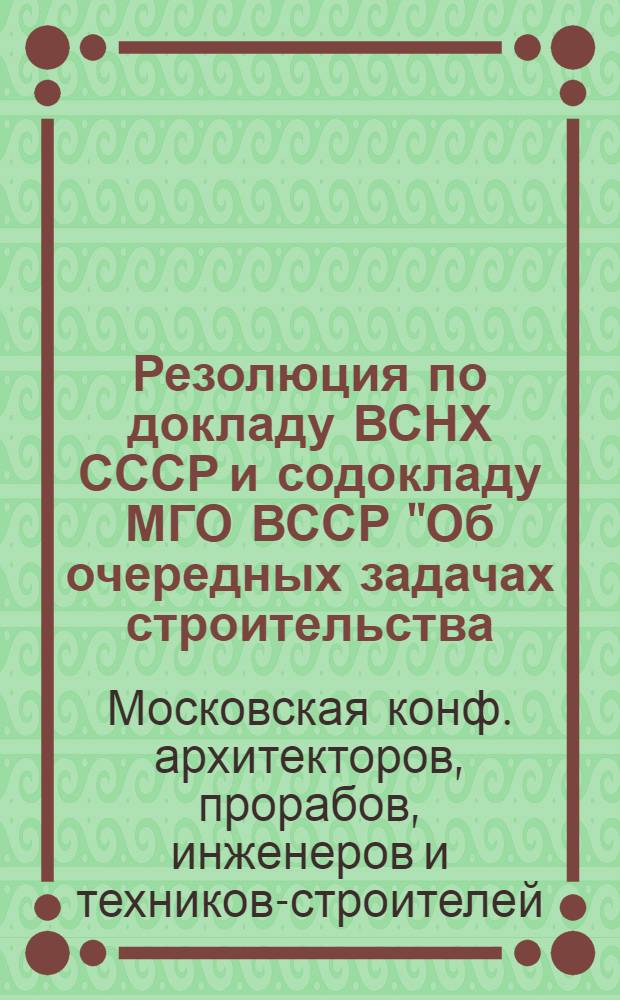 Резолюция по докладу ВСНХ СССР и содокладу МГО ВССР "Об очередных задачах строительства, режиме экономии в строительстве, о роли административно-технического персонала в организации и улучшении стройпроизводства и об участии административно-технического персонала в союзной производственно-экономической работе" : Проект