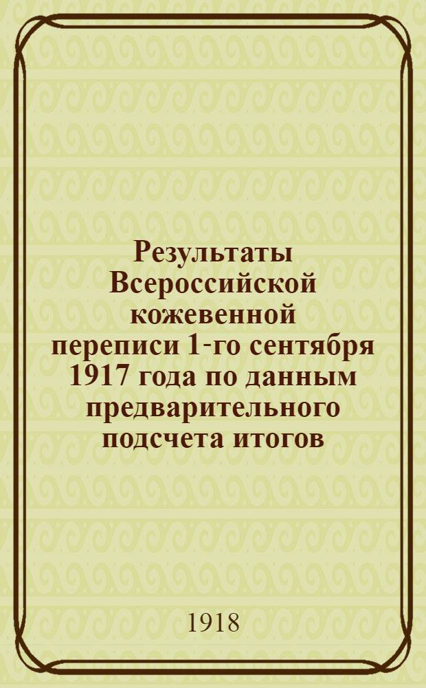 Результаты Всероссийской кожевенной переписи 1-го сентября 1917 года по данным предварительного подсчета итогов