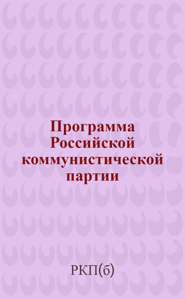 Программа Российской коммунистической партии (большевиков) : Принята 8-м съездом партии 18-23 марта 1919 г