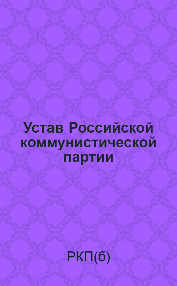 Устав Российской коммунистической партии (большевиков) : (Принятый Всерос. конф. РКП 4-7 авг. 1922 г.)