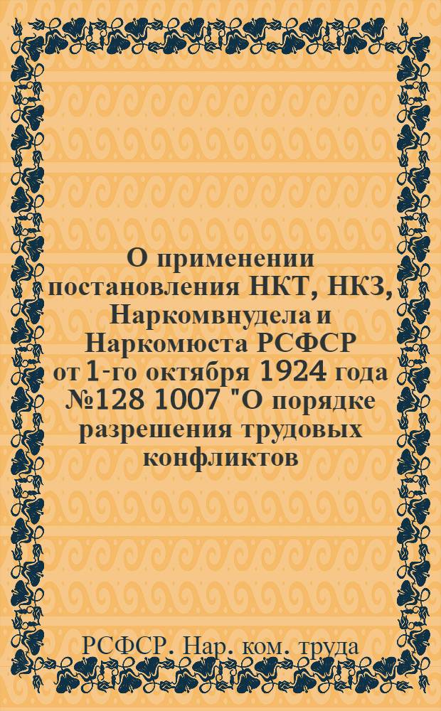 О применении постановления НКТ, НКЗ, Наркомвнудела и Наркомюста РСФСР от 1-го октября 1924 года № 128 1007 "О порядке разрешения трудовых конфликтов, возникающих на почве применения наемного труда в крестьянских хозяйствах"; Инструкция НКТ РСФСР от 20 июня 1925 г. № 181/1316