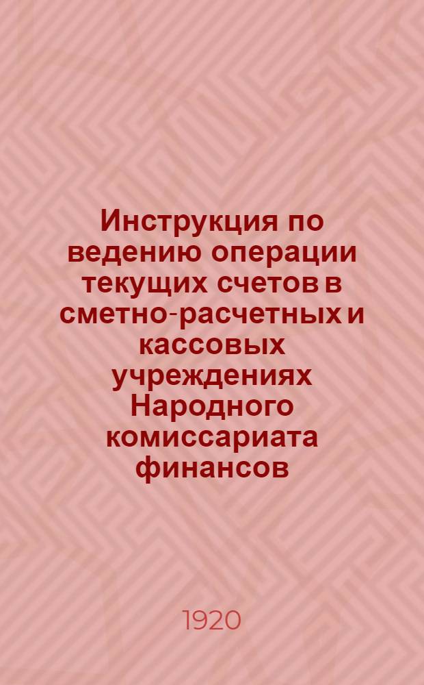 Инструкция по ведению операции текущих счетов в сметно-расчетных и кассовых учреждениях Народного комиссариата финансов (кассах Наркомфина)