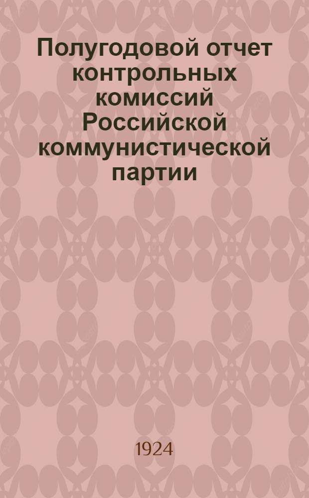 Полугодовой отчет контрольных комиссий Российской коммунистической партии (б) : За время 26 апр. по 1 нояб. 1923 г