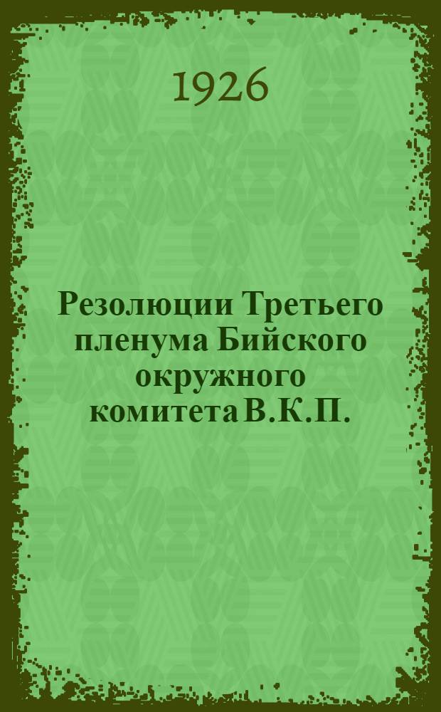 Резолюции Третьего пленума Бийского окружного комитета В.К.П.(б) : (25-29 мая 1926 г.)