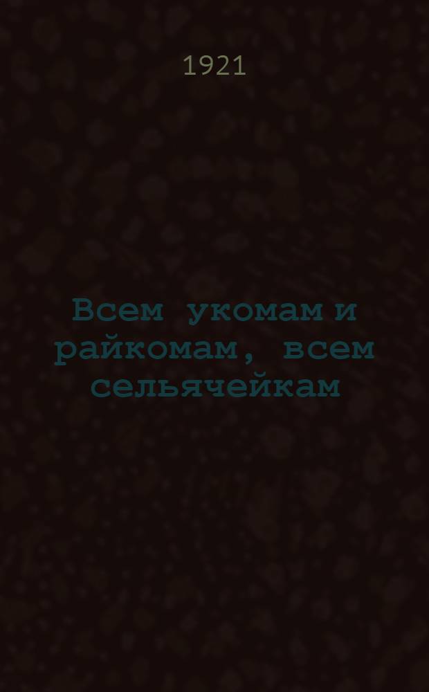 Всем укомам и райкомам, всем сельячейкам : О перевыборах в советы