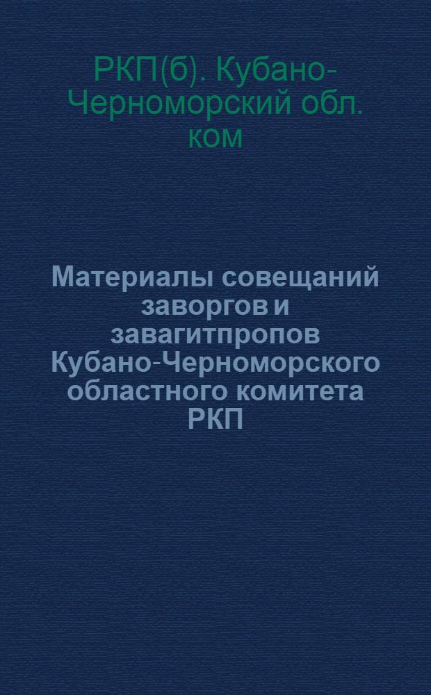 Материалы совещаний заворгов и завагитпропов [Кубано-Черноморского областного комитета РКП(б)]