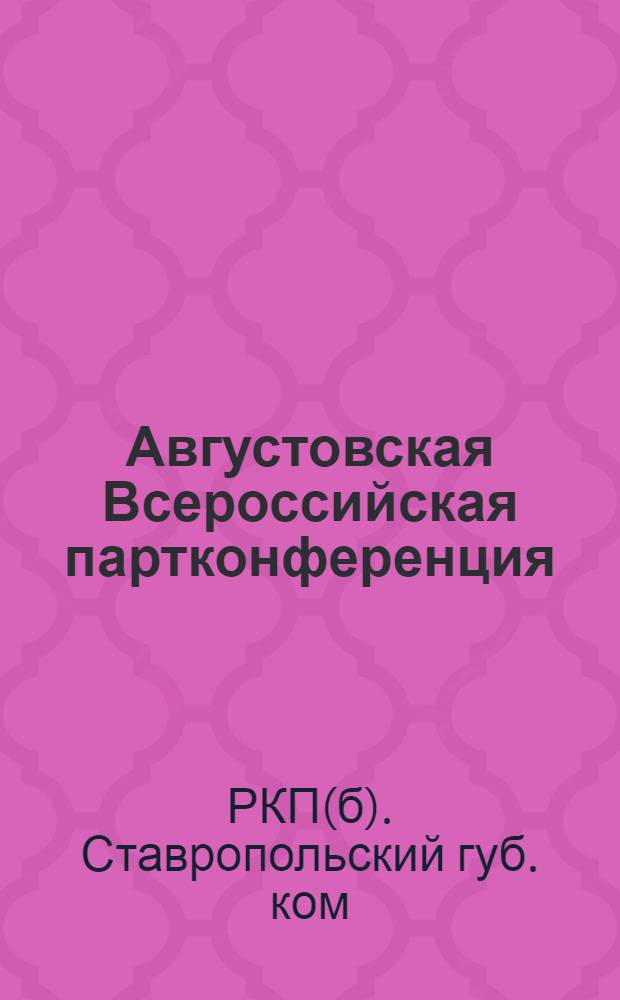 Августовская Всероссийская партконференция : (Делегат. докл. тов. Мышкина и резолюции)