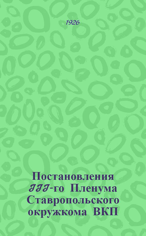 Постановления III-го Пленума Ставропольского окружкома ВКП (большевиков) : 18-19 апр. 1926 г